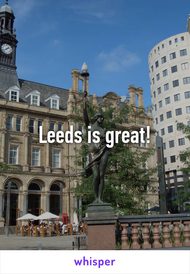 Leeds is great!