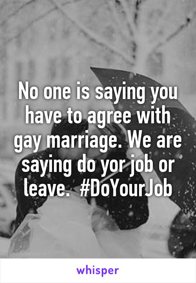 No one is saying you have to agree with gay marriage. We are saying do yor job or leave.  #DoYourJob