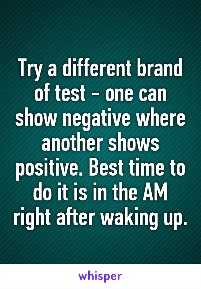 Try a different brand of test - one can show negative where another shows positive. Best time to do it is in the AM right after waking up.