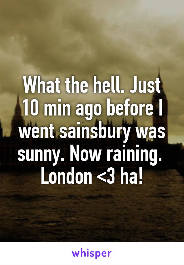 What the hell. Just 10 min ago before I went sainsbury was sunny. Now raining.  London <3 ha!