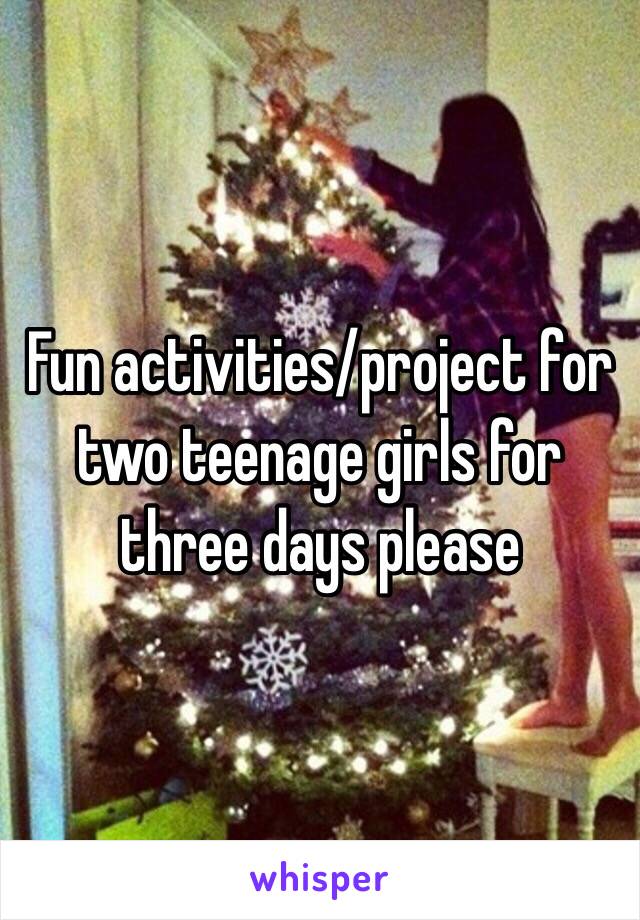 Fun activities/project for two teenage girls for three days please