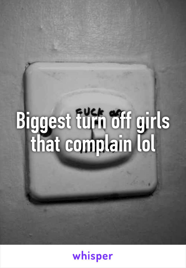 Biggest turn off girls that complain lol