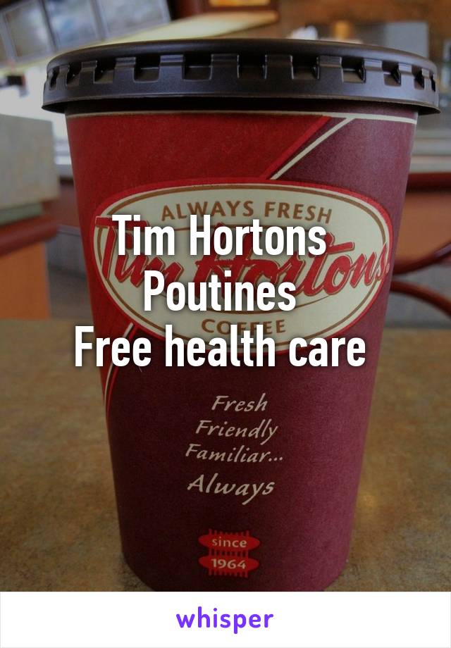 Tim Hortons 
Poutines 
Free health care 
