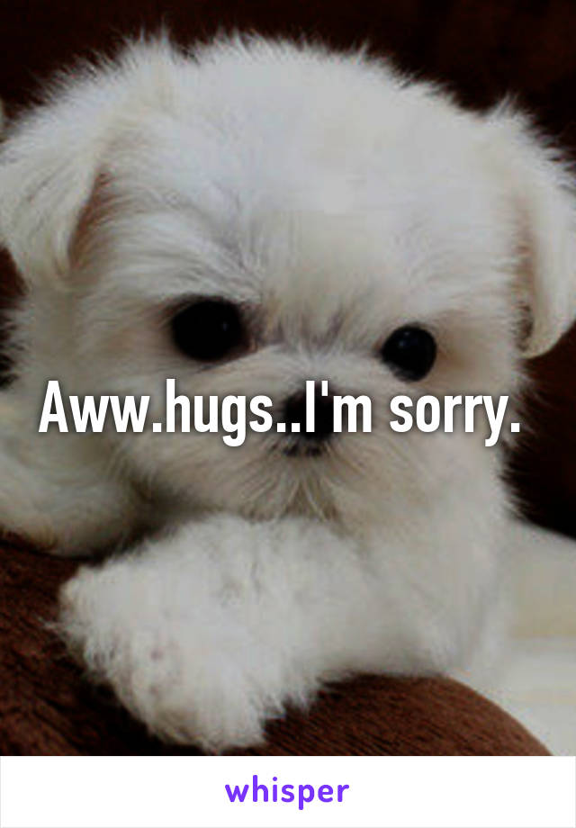 Aww.hugs..I'm sorry. 