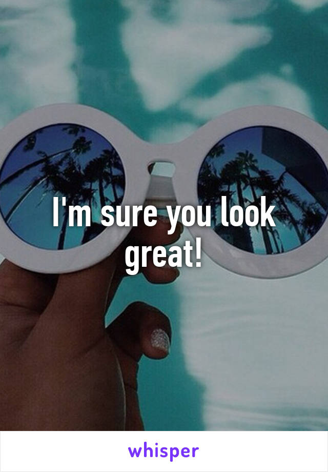 I'm sure you look great!