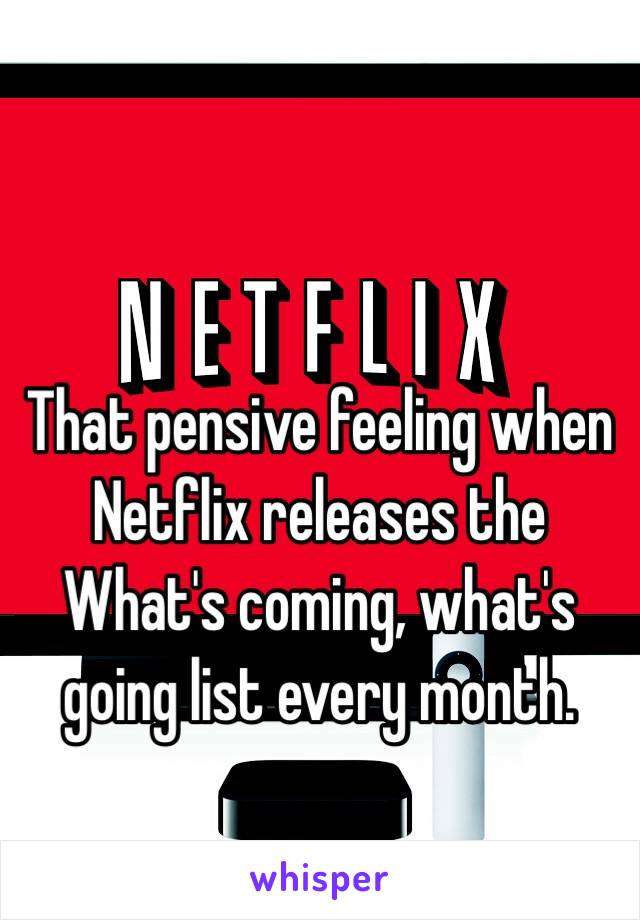 That pensive feeling when Netflix releases the What's coming, what's going list every month. 