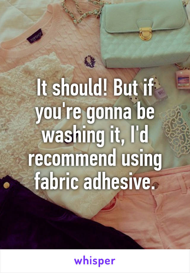 It should! But if you're gonna be washing it, I'd recommend using fabric adhesive.