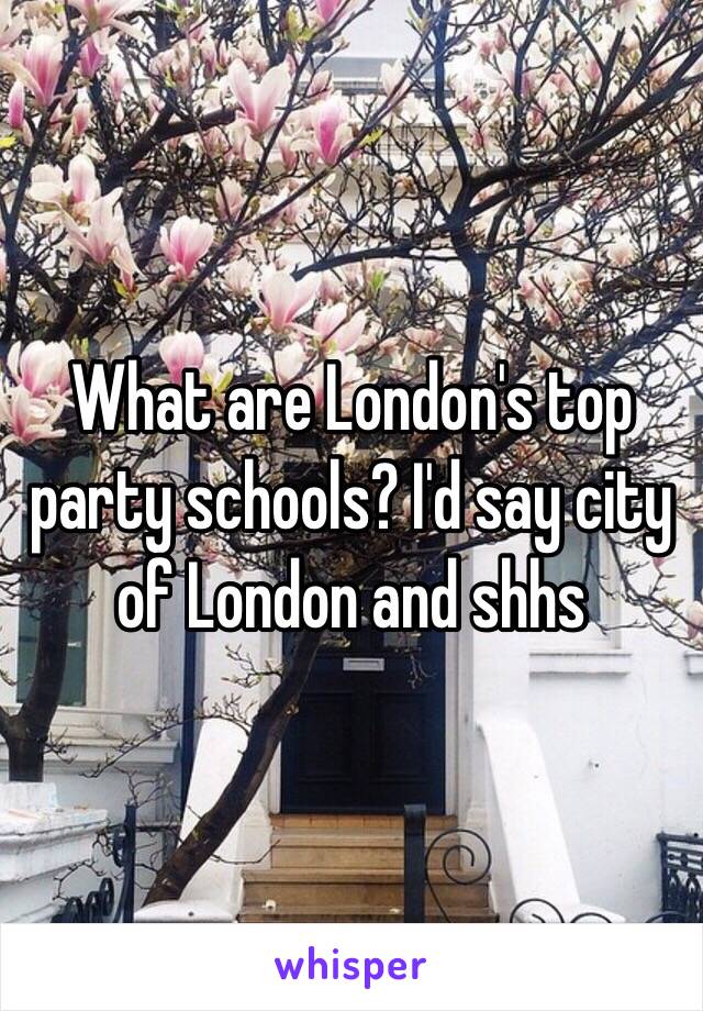 What are London's top party schools? I'd say city of London and shhs