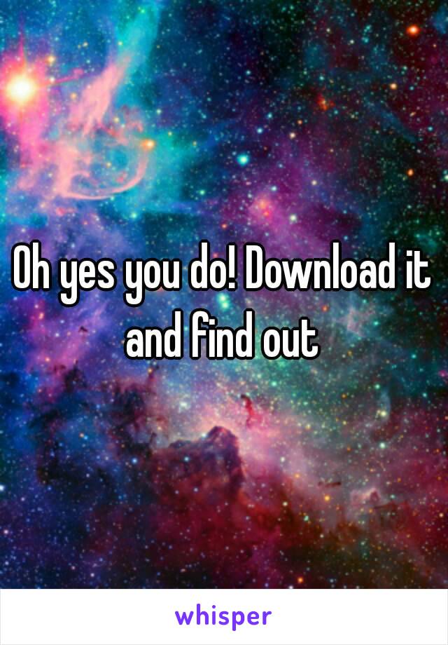 Oh yes you do! Download it and find out 