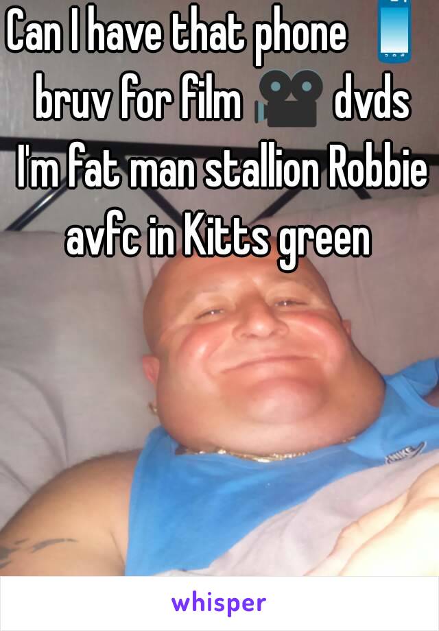 Can I have that phone 📱 bruv for film 🎥 dvds I'm fat man stallion Robbie avfc in Kitts green 