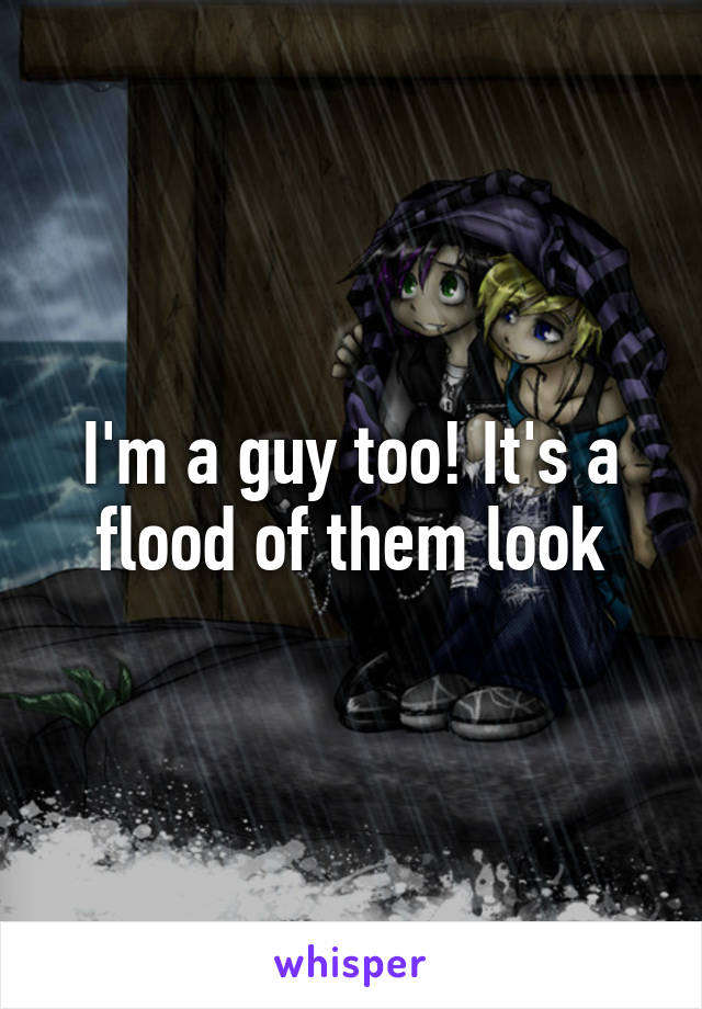 I'm a guy too! It's a flood of them look