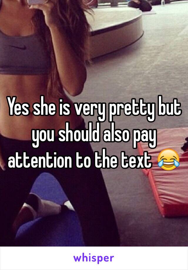 Yes she is very pretty but you should also pay attention to the text 😂