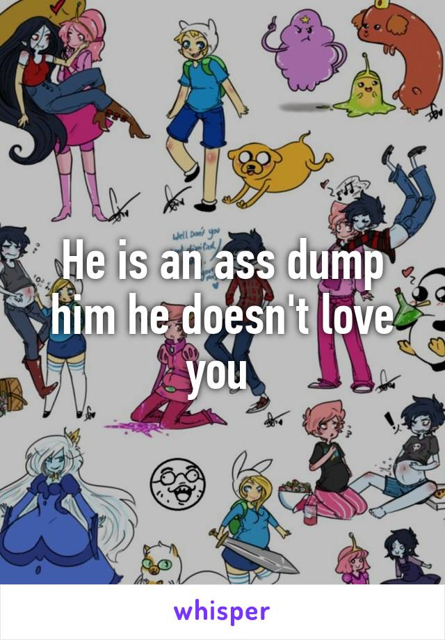 He is an ass dump him he doesn't love you 