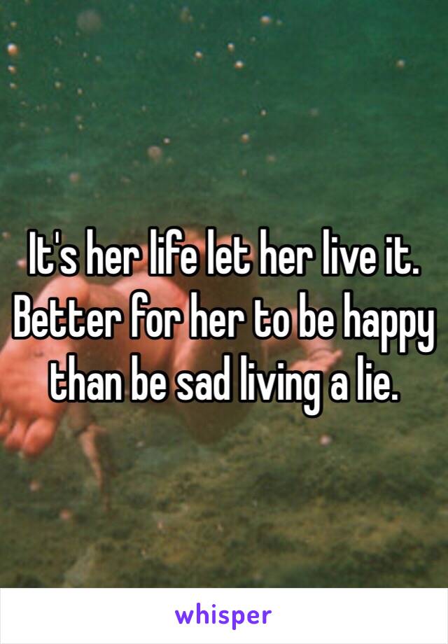 It's her life let her live it. Better for her to be happy than be sad living a lie. 