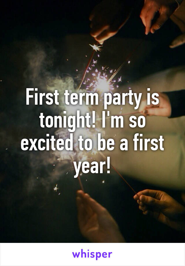 First term party is tonight! I'm so excited to be a first year!