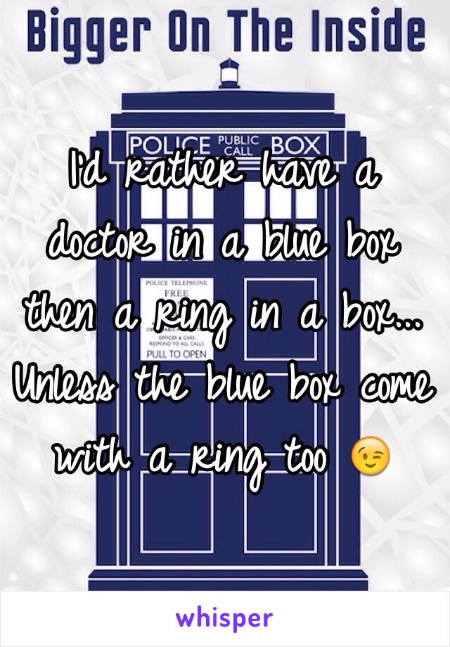 I'd rather have a doctor in a blue box then a ring in a box... Unless the blue box come with a ring too 😉