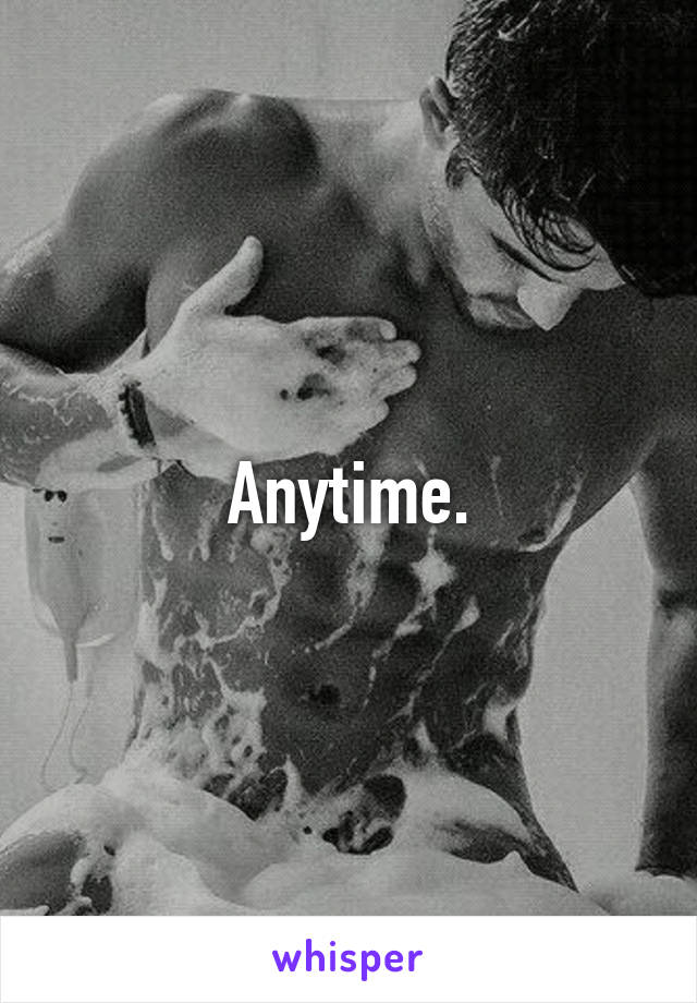 Anytime.