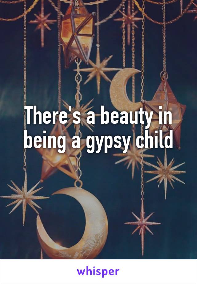 There's a beauty in being a gypsy child
