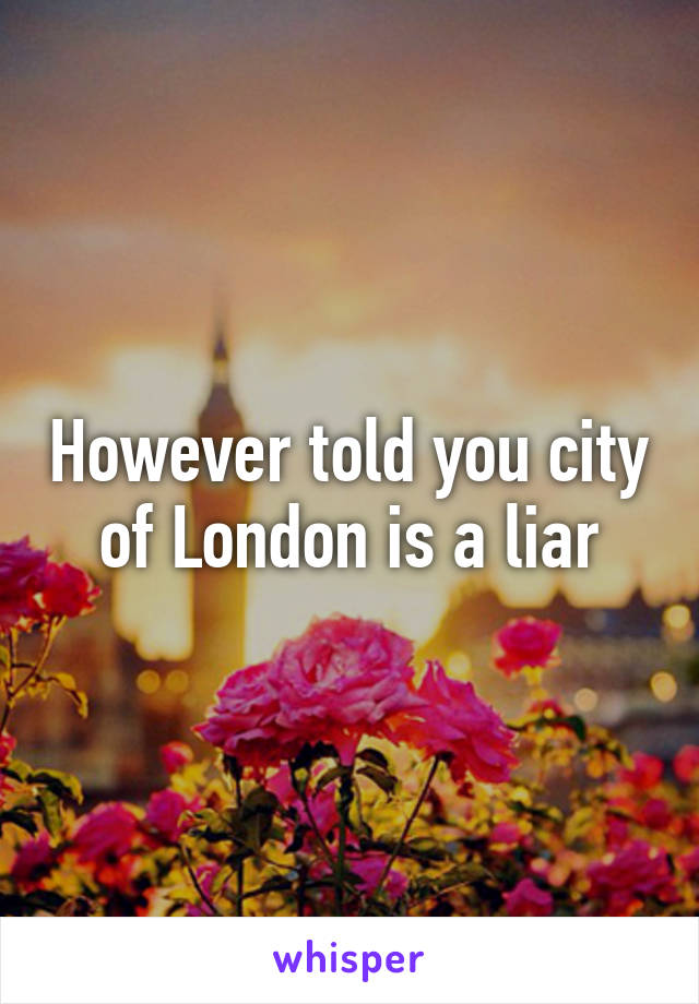 However told you city of London is a liar