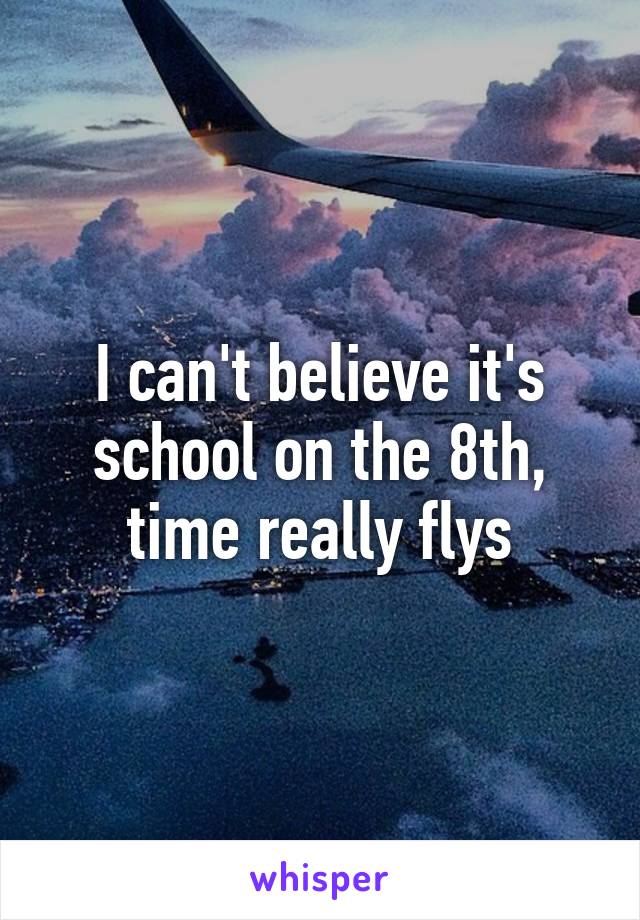 I can't believe it's school on the 8th, time really flys