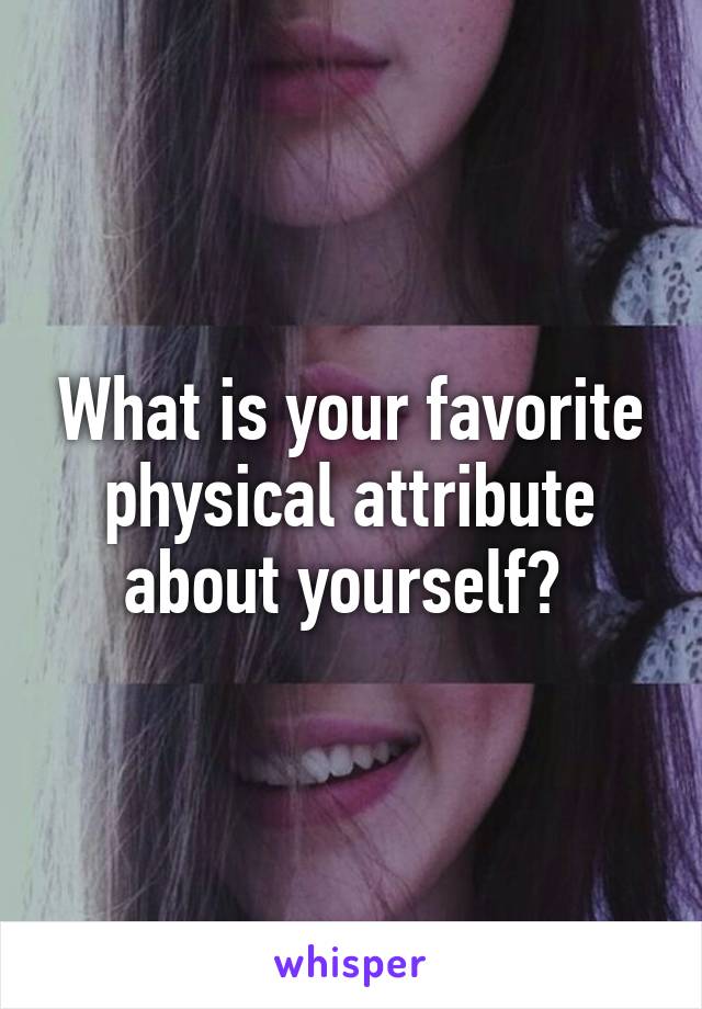 What is your favorite physical attribute about yourself? 