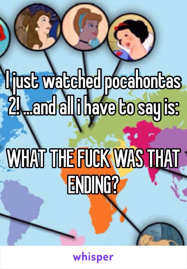 I just watched pocahontas 2! ...and all i have to say is:

WHAT THE FUCK WAS THAT ENDING?