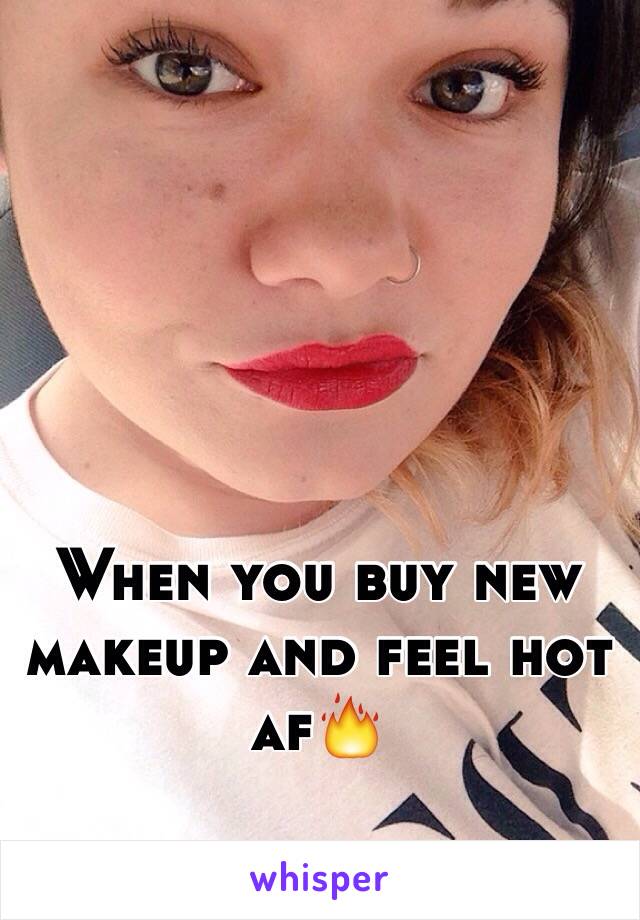 When you buy new makeup and feel hot af🔥