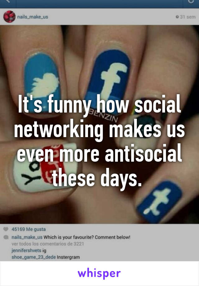 It's funny how social networking makes us even more antisocial these days. 