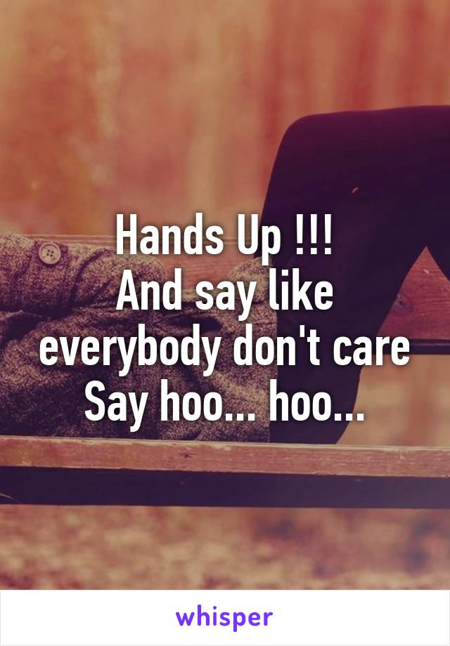 Hands Up !!!
And say like everybody don't care
Say hoo... hoo...