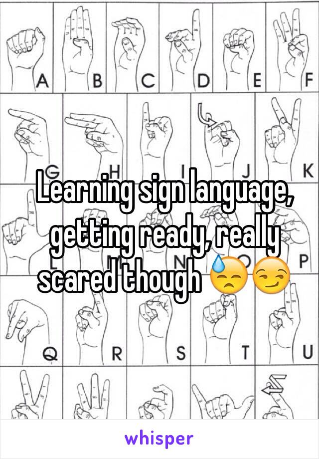 Learning sign language, getting ready, really scared though 😓😏