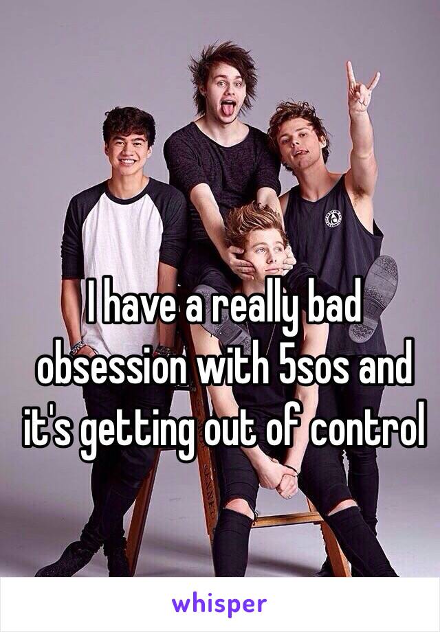 I have a really bad obsession with 5sos and it's getting out of control