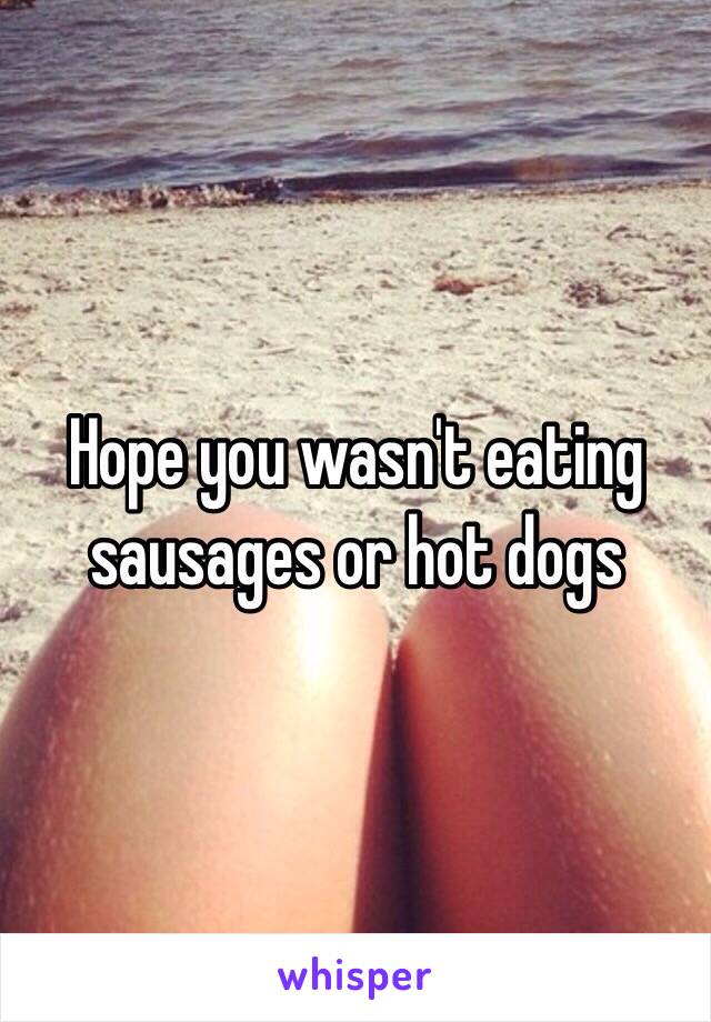 Hope you wasn't eating sausages or hot dogs