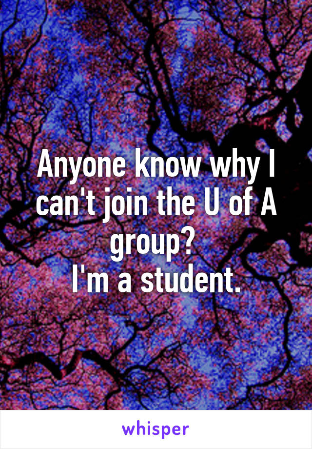 Anyone know why I can't join the U of A group? 
I'm a student.