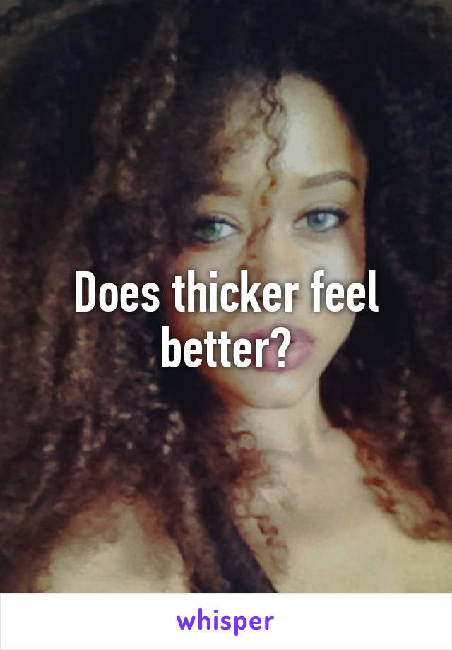 Does thicker feel better?