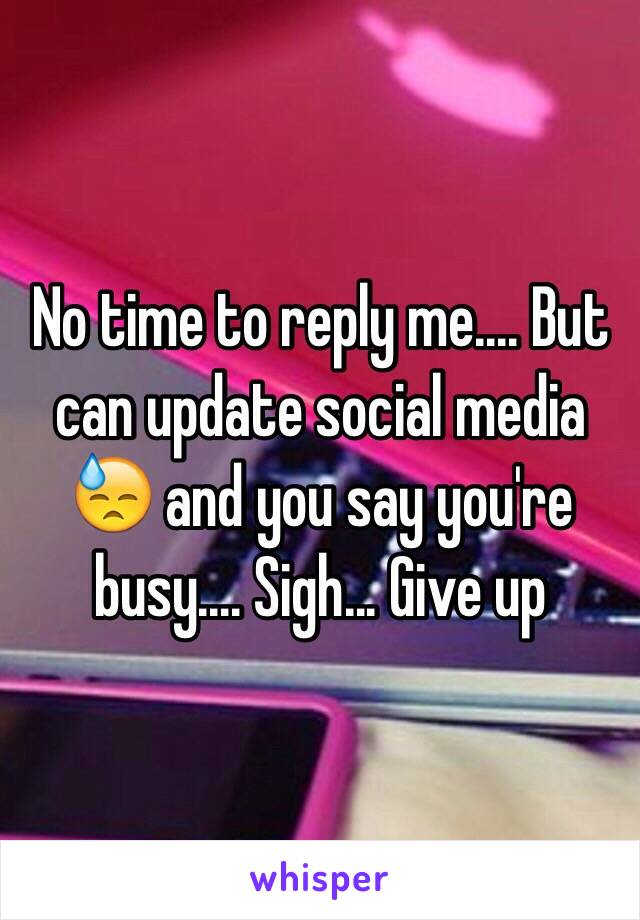 No time to reply me.... But can update social media 😓 and you say you're busy.... Sigh... Give up 