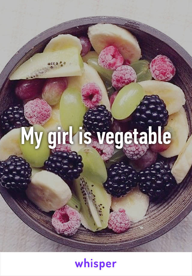 My girl is vegetable