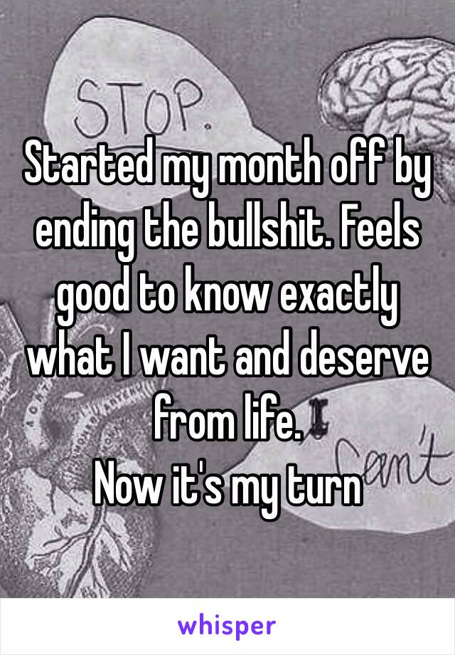 Started my month off by ending the bullshit. Feels good to know exactly what I want and deserve from life. 
Now it's my turn