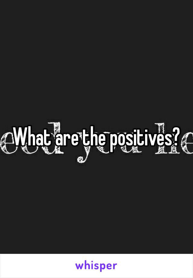 What are the positives?