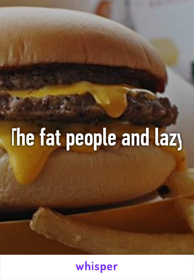 The fat people and lazy