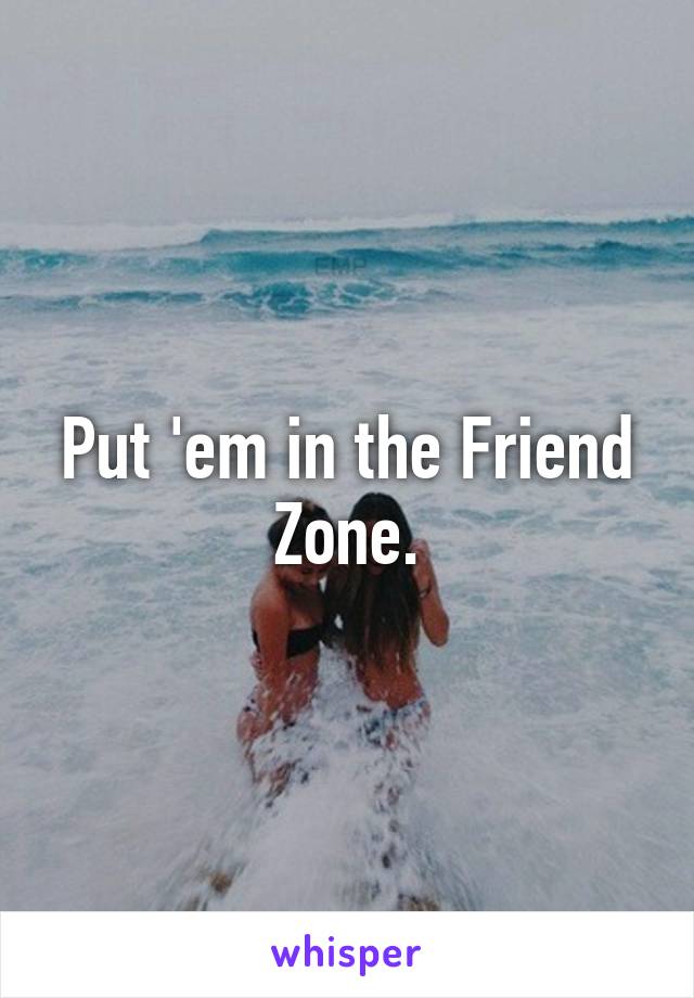 Put 'em in the Friend Zone.