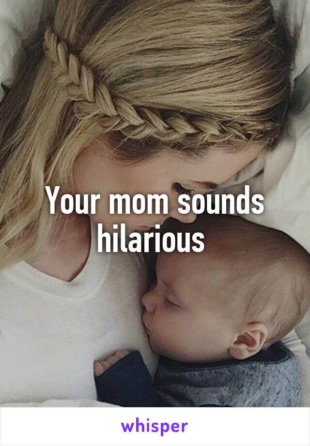 Your mom sounds hilarious 