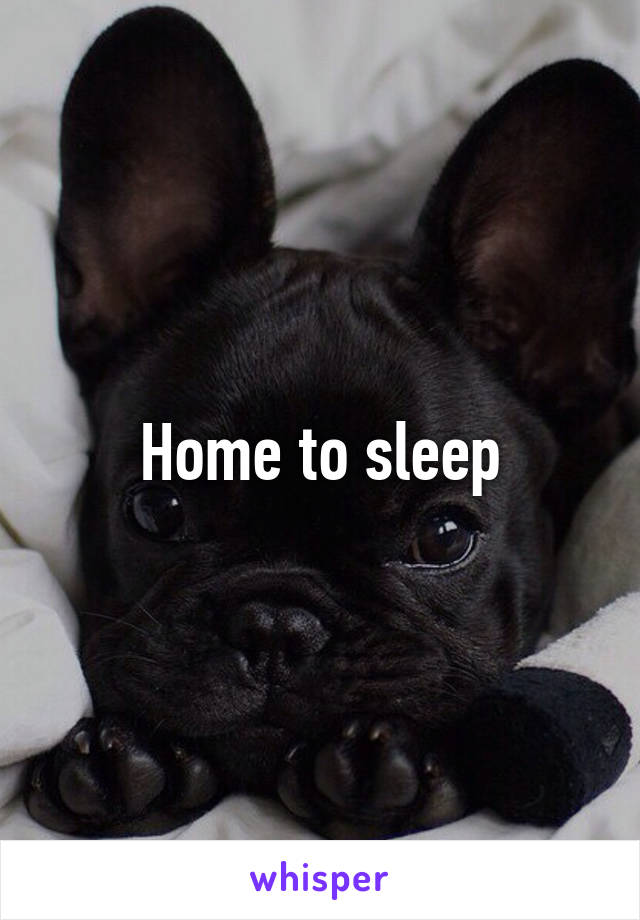 Home to sleep