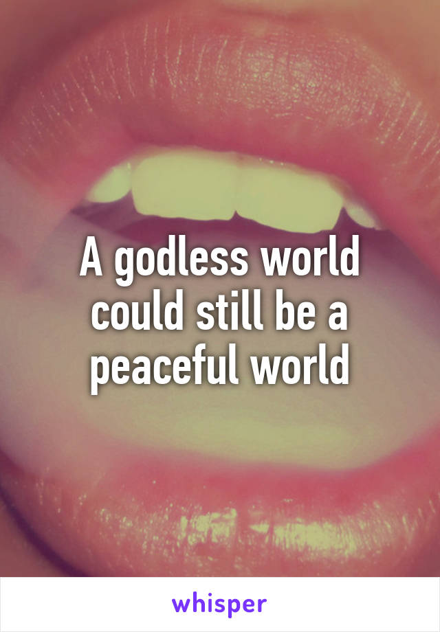 A godless world could still be a peaceful world