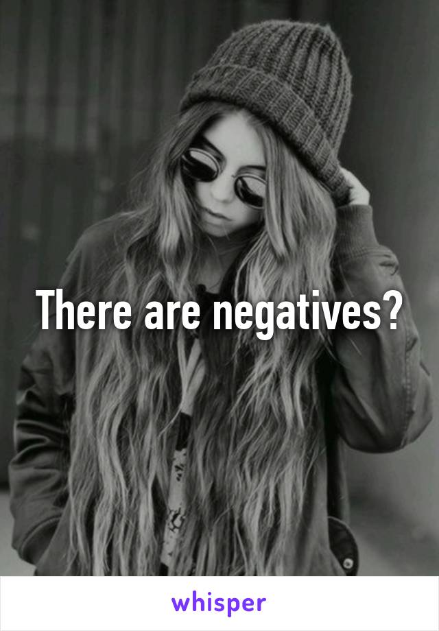 There are negatives?