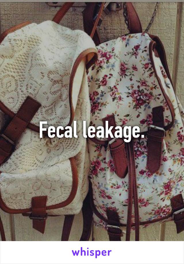 Fecal leakage.