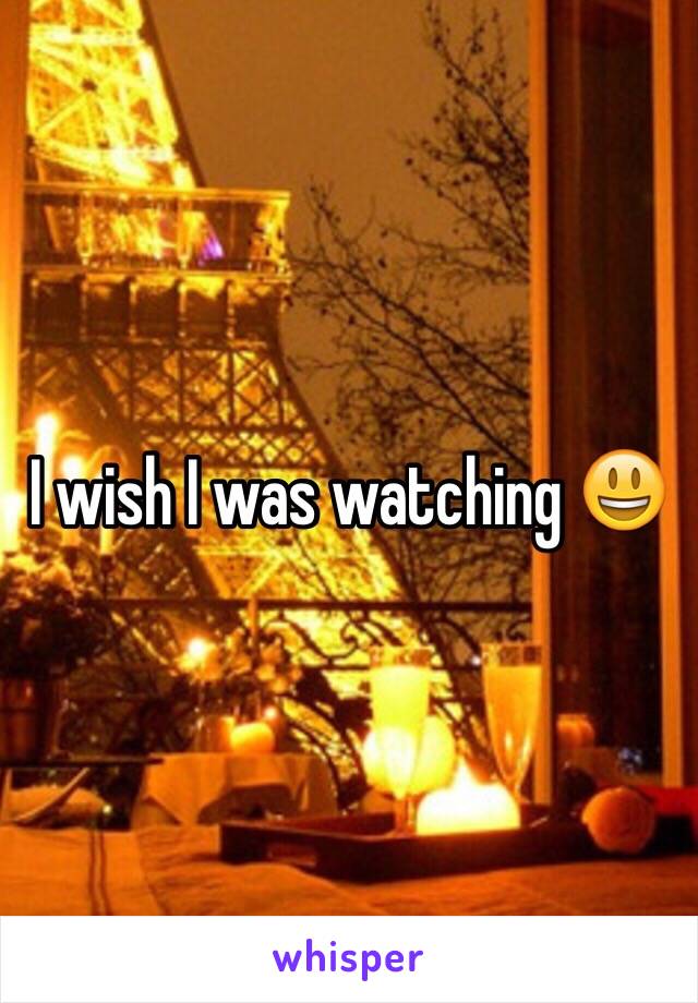 I wish I was watching 😃