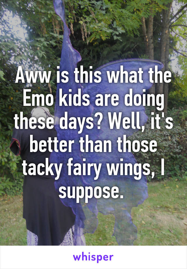 Aww is this what the Emo kids are doing these days? Well, it's better than those tacky fairy wings, I suppose. 