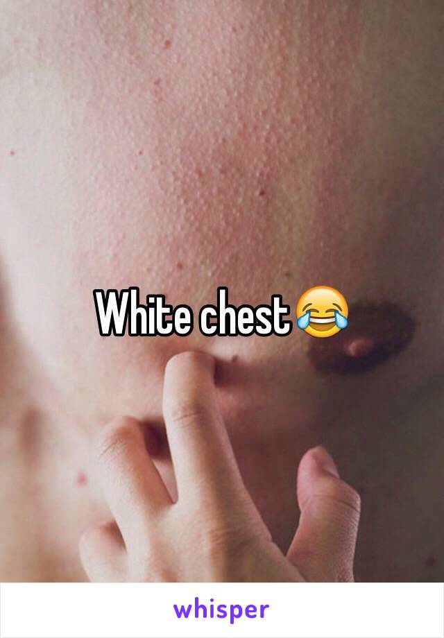 White chest😂