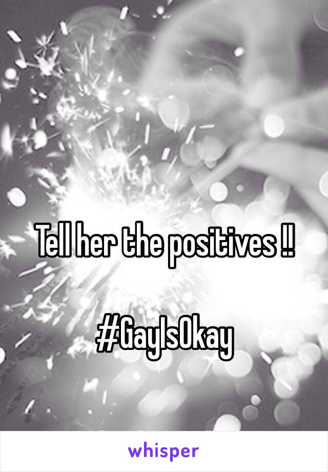 Tell her the positives !!

#GayIsOkay