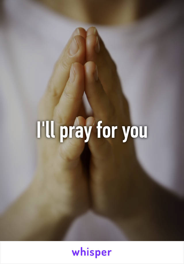 I'll pray for you